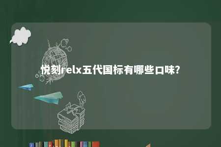 悦刻relx五代国标有哪些口味
？ 